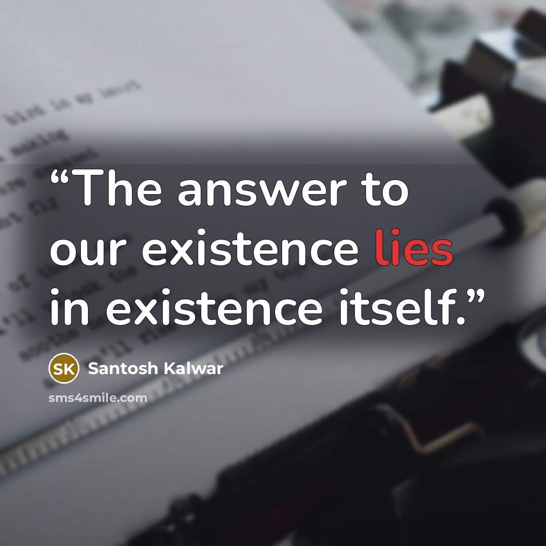 “The answer to our existence lies in existence itself.” quote by Santosh Kalwar