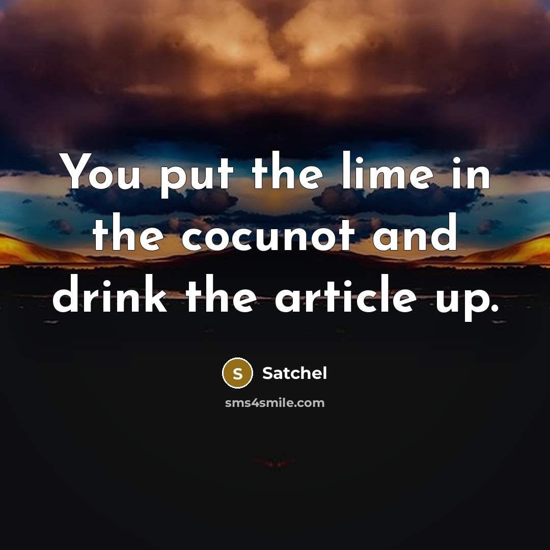 “You put the lime in the cocunot and drink the article up.” quote by Satchel