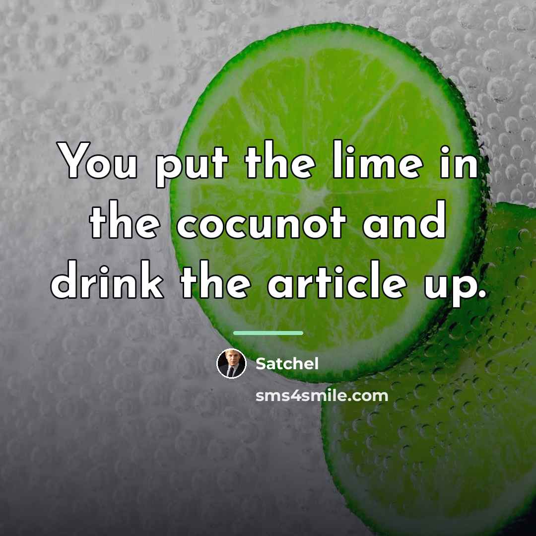 “You put the lime in the cocunot and drink the…” quote by Satchel