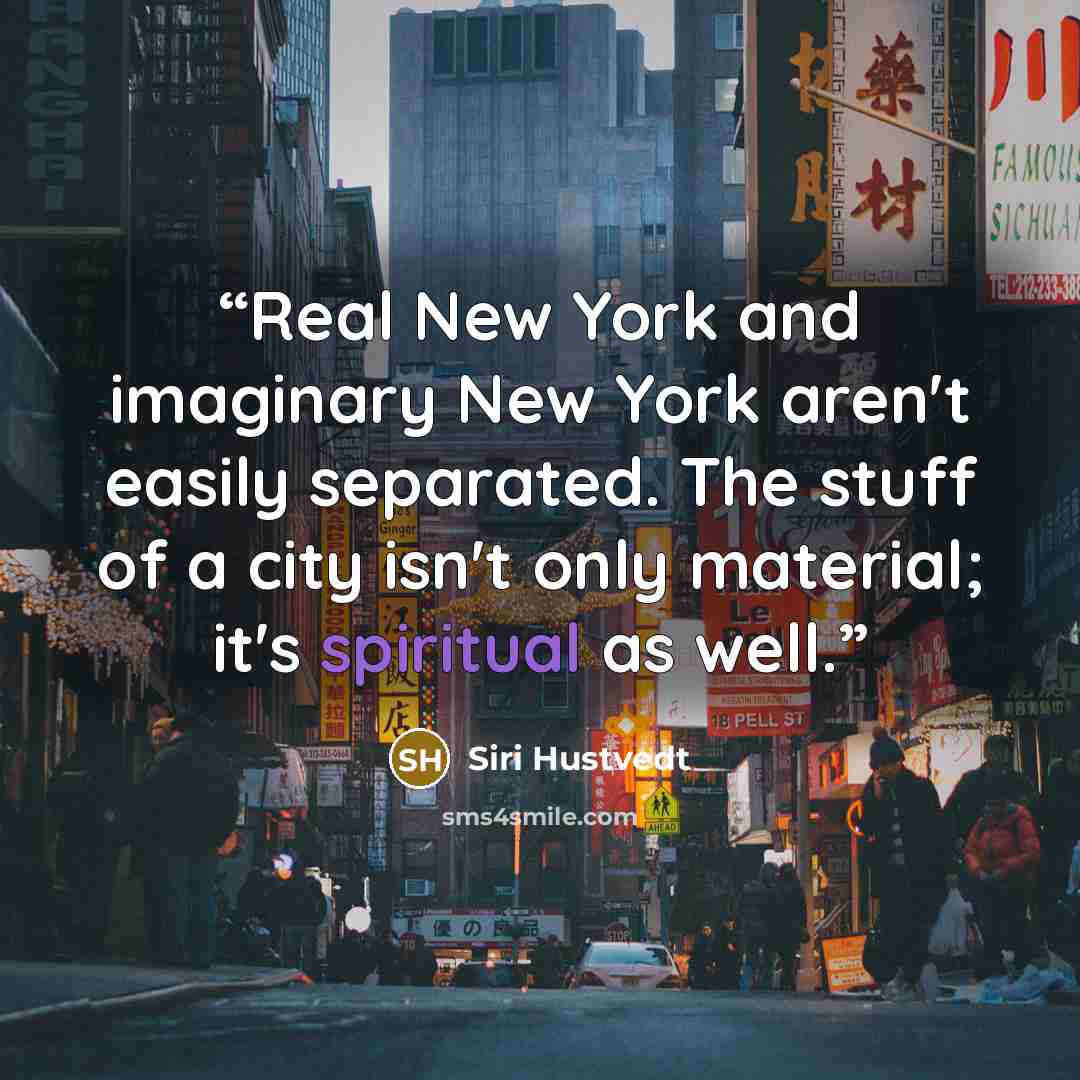 “Real New York and imaginary New York aren't easily separated. The stuff of a city isn't only material; it's spiritual as well.” quote by Siri Hustvedt