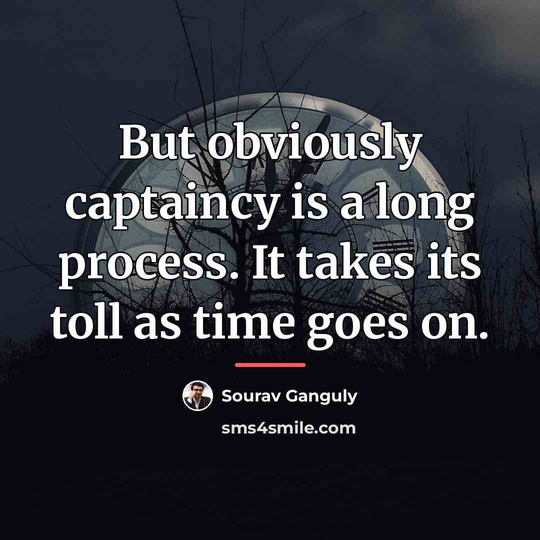 “But obviously captaincy is a long process. It takes its…” quote by Sourav Ganguly
