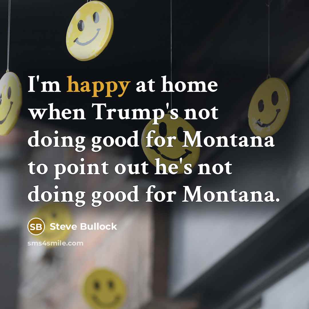 “I'm happy at home when Trump's not doing good for…” quote by Steve Bullock
