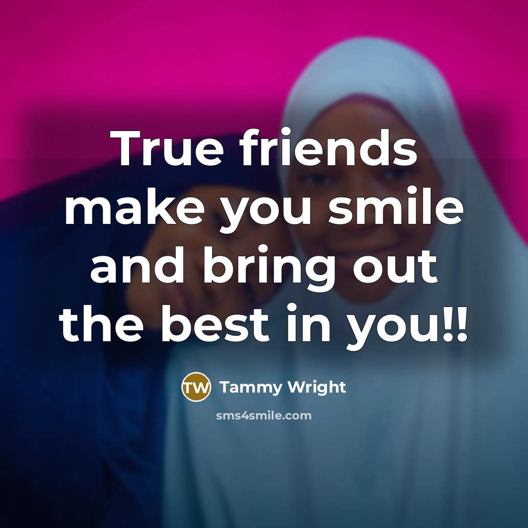 “True friends make you smile and bring out the best in you!!” quote by Tammy Wright