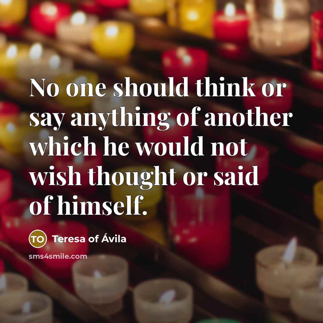 “No one should think or say anything of another which…” quote by Teresa of Avila