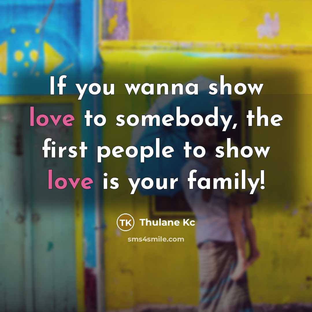 “If you wanna show love to somebody, the first people to show love is your family!” quote by Thulane Kc