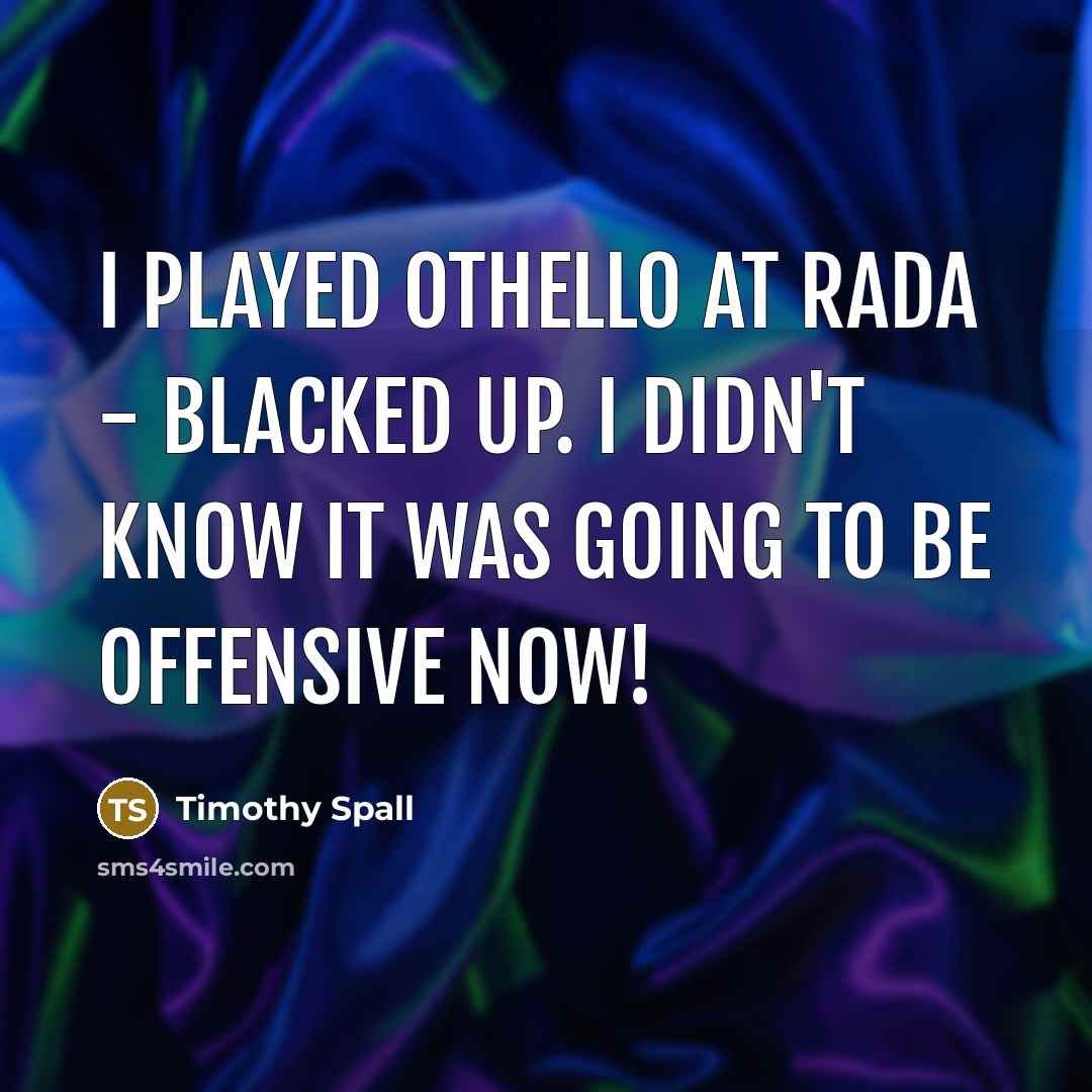 “I played Othello at RADA - blacked up. I didn't…” quote by Timothy Spall