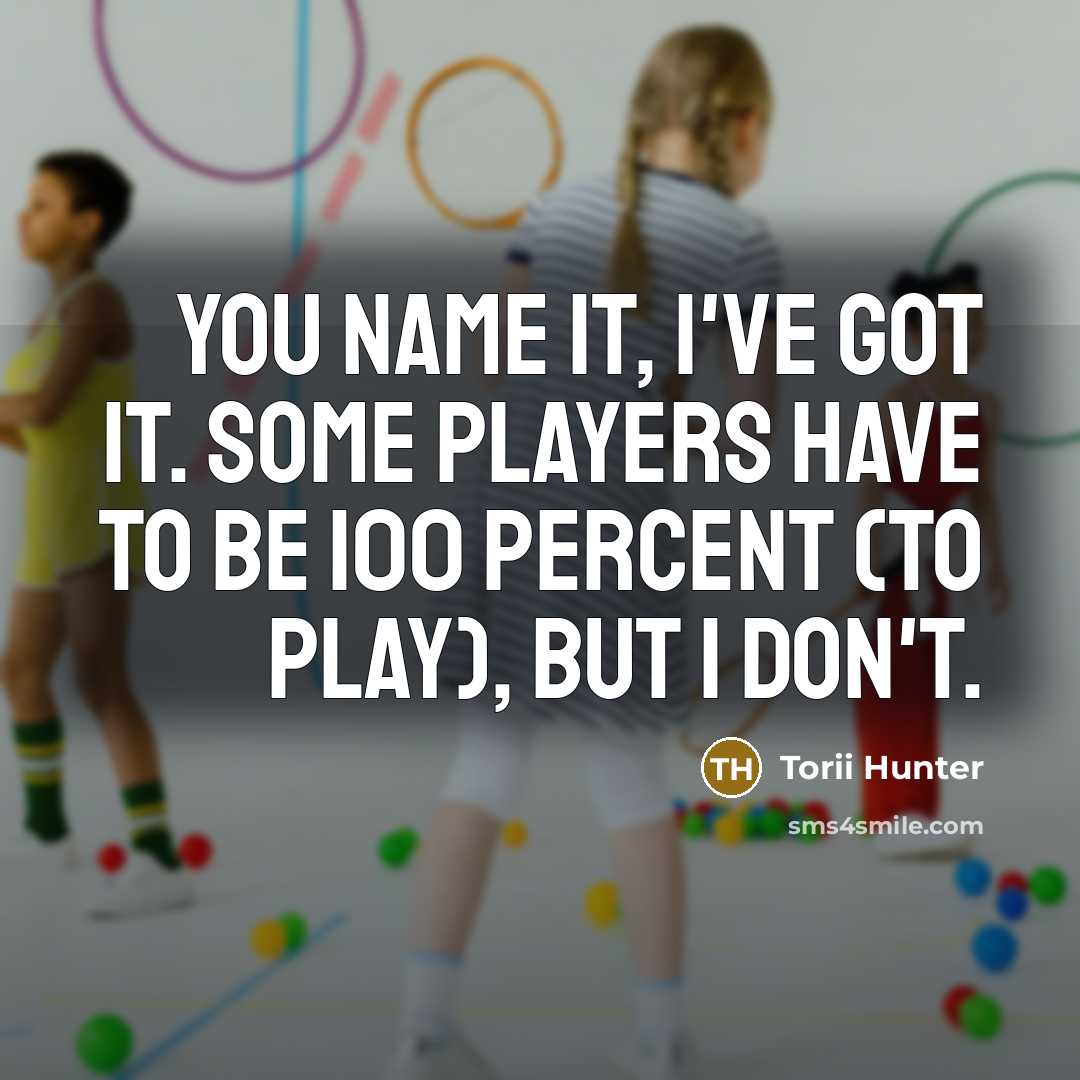“You name it, I've got it. Some players have to be 100 percent (to play), but I don't.” quote by Torii Hunter