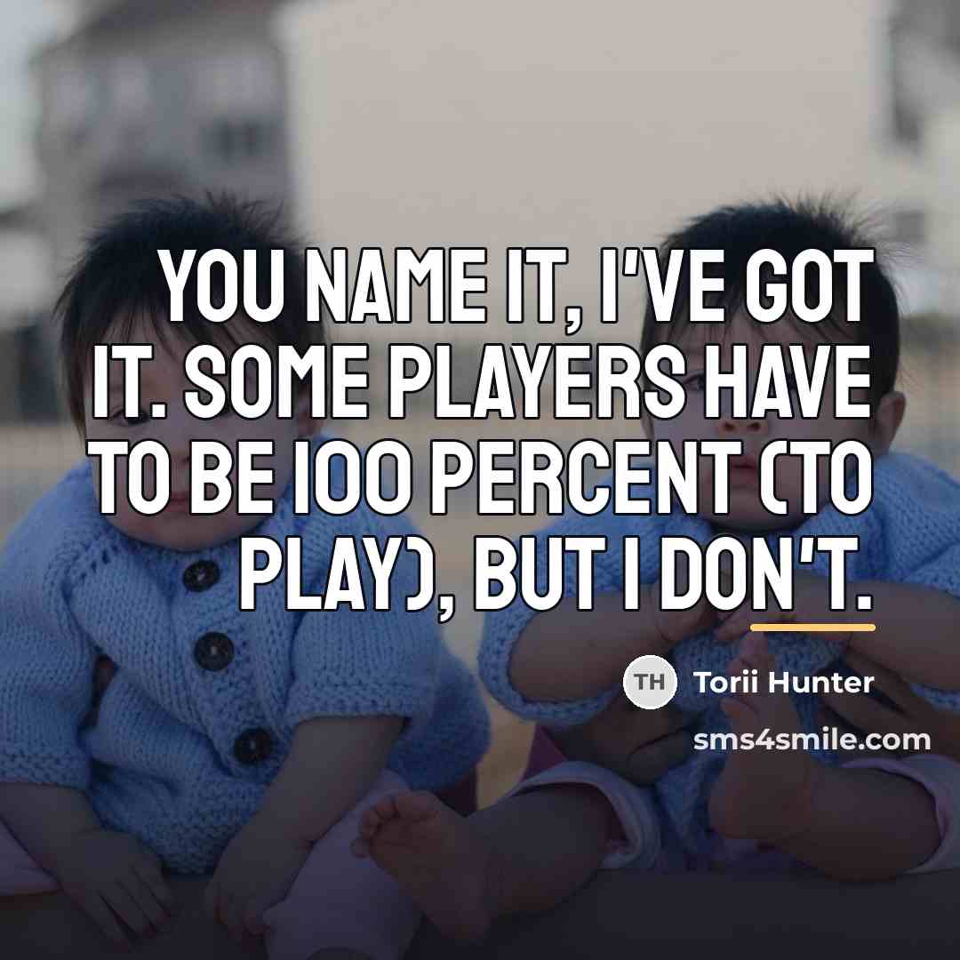 “You name it, I've got it. Some players have to…” quote by Torii Hunter