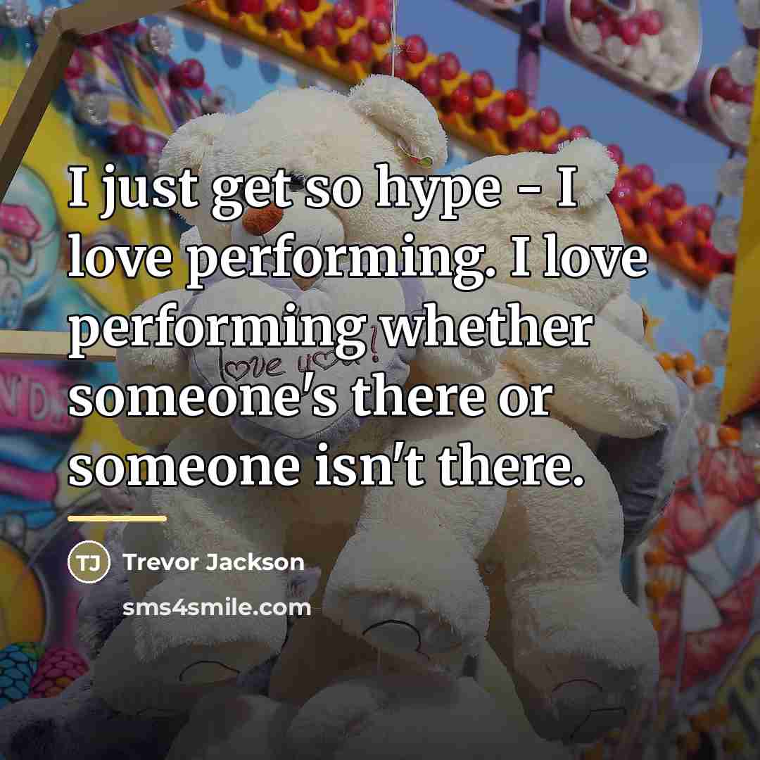 “I just get so hype - I love performing. I…” quote by Trevor Jackson