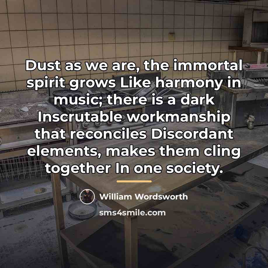 “Dust as we are, the immortal spirit grows Like harmony…” quote by William Wordsworth