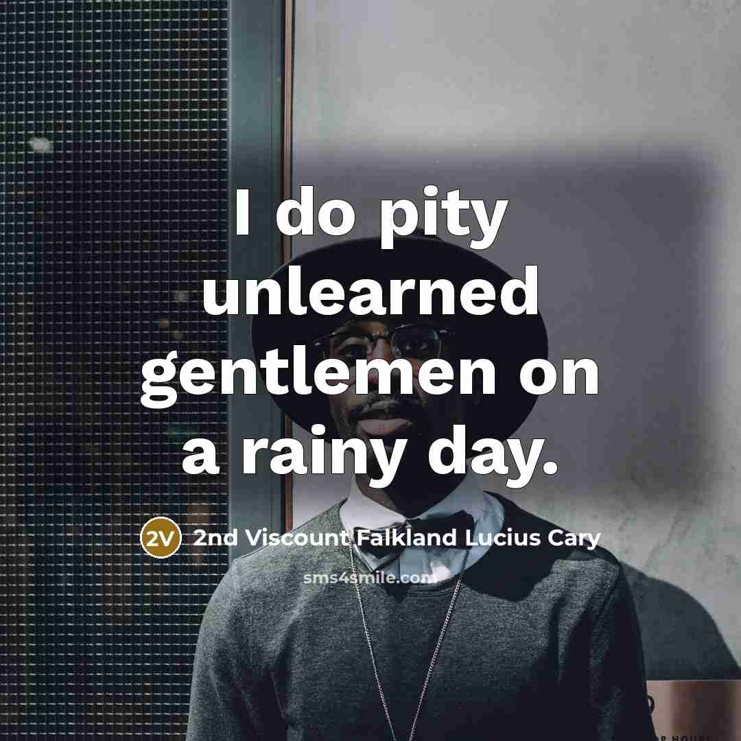 “I do pity unlearned gentlemen on a rainy day.” quote by 2nd Viscount Falkland Lucius Cary