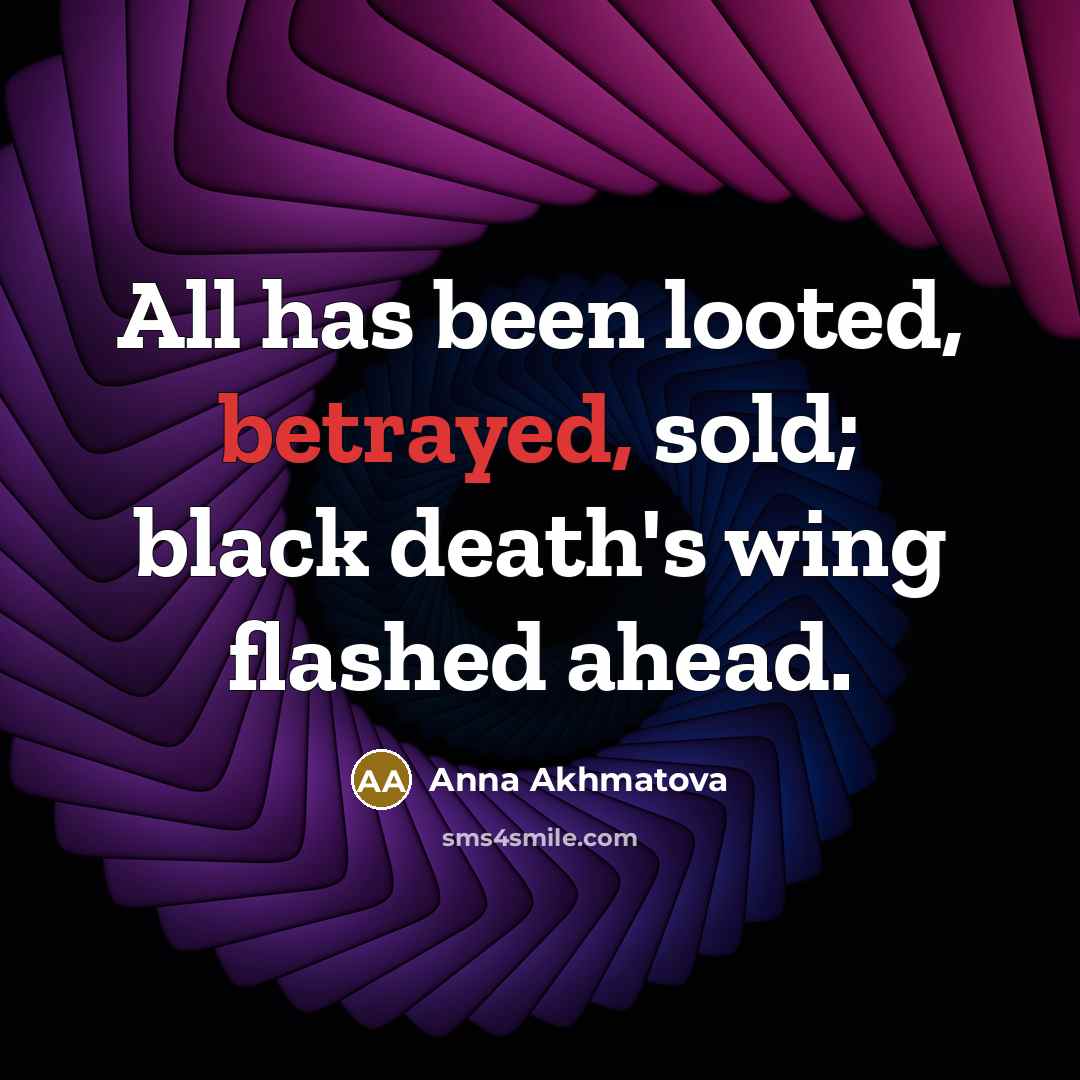 “All has been looted, betrayed, sold; black death's wing flashed…” quote by Anna Akhmatova
