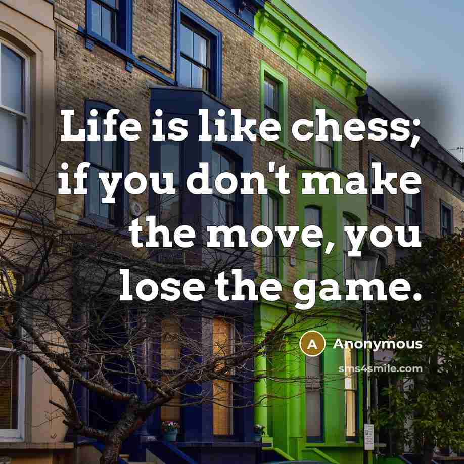 “Life is like chess; if you don't make the move,…” quote by Anonymous
