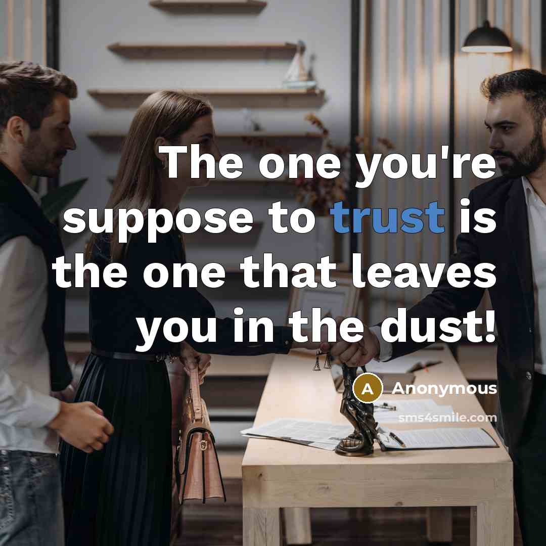 “The one you're suppose to trust is the one that leaves you in the dust!” quote by Anonymous