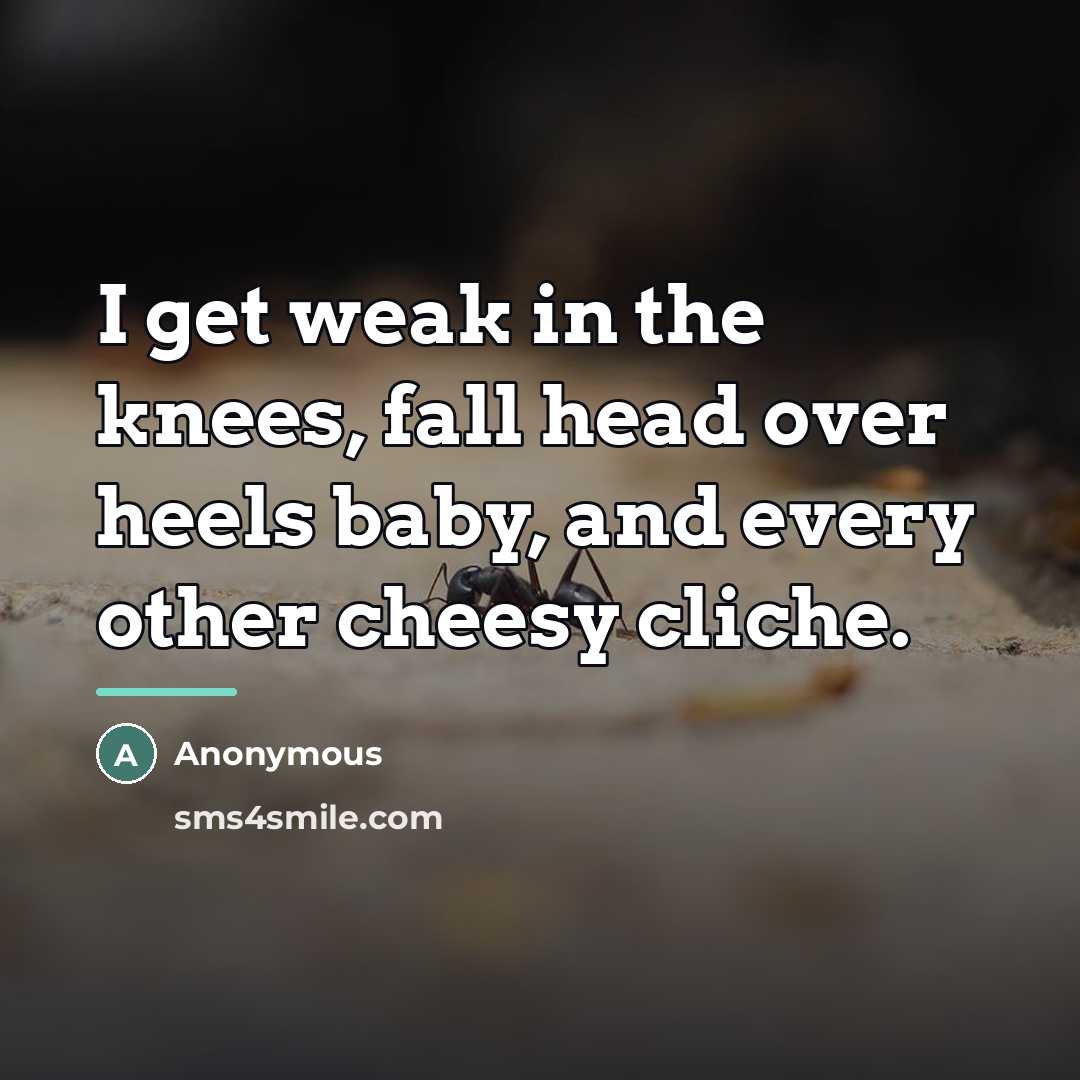 “I get weak in the knees, fall head over heels…” quote by Anonymous