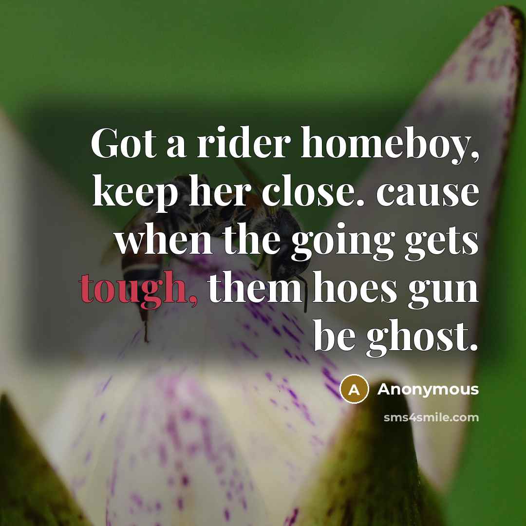 “Got a rider homeboy, keep her close. cause when the…” quote by Anonymous