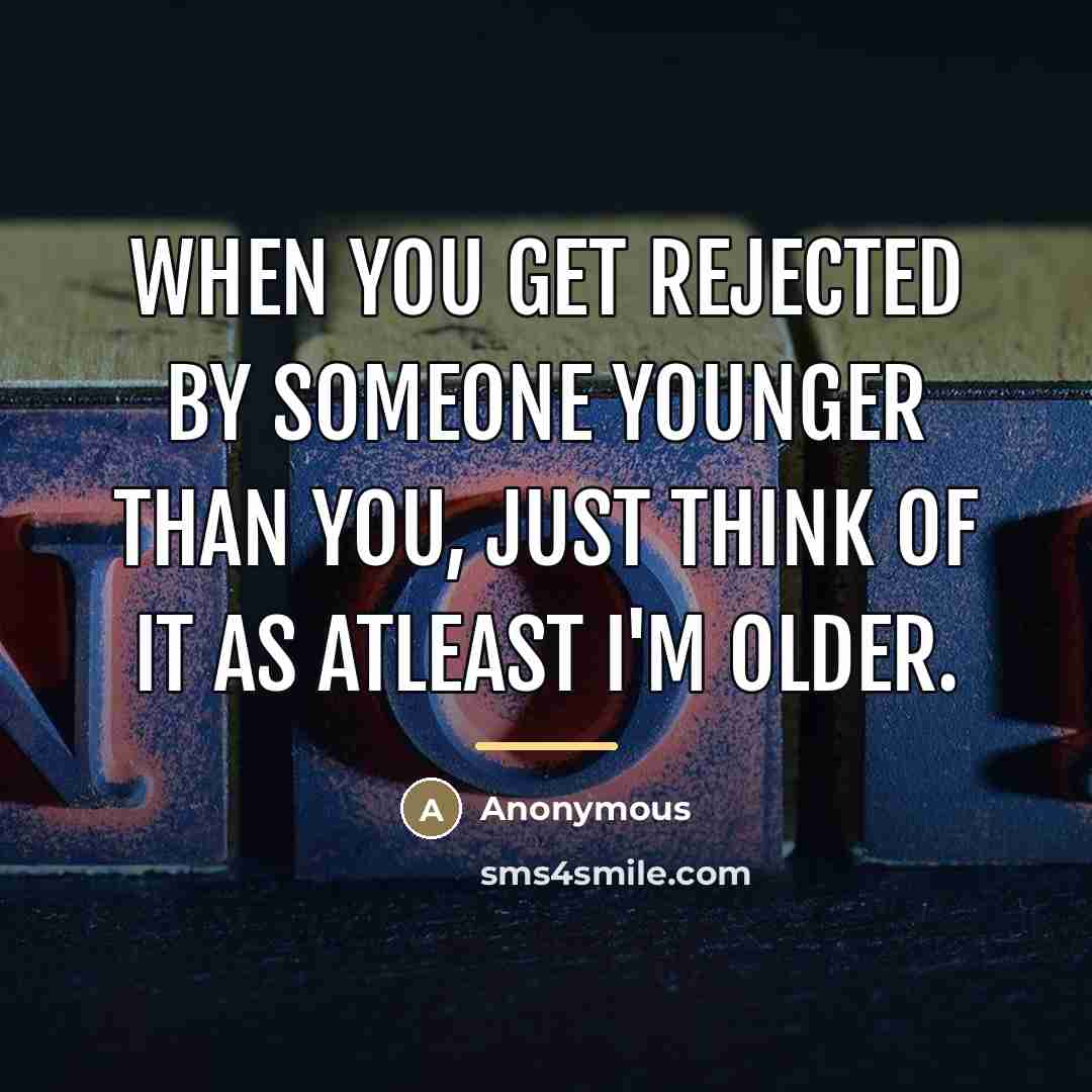 “When you get rejected by someone younger than you, just…” quote by Anonymous