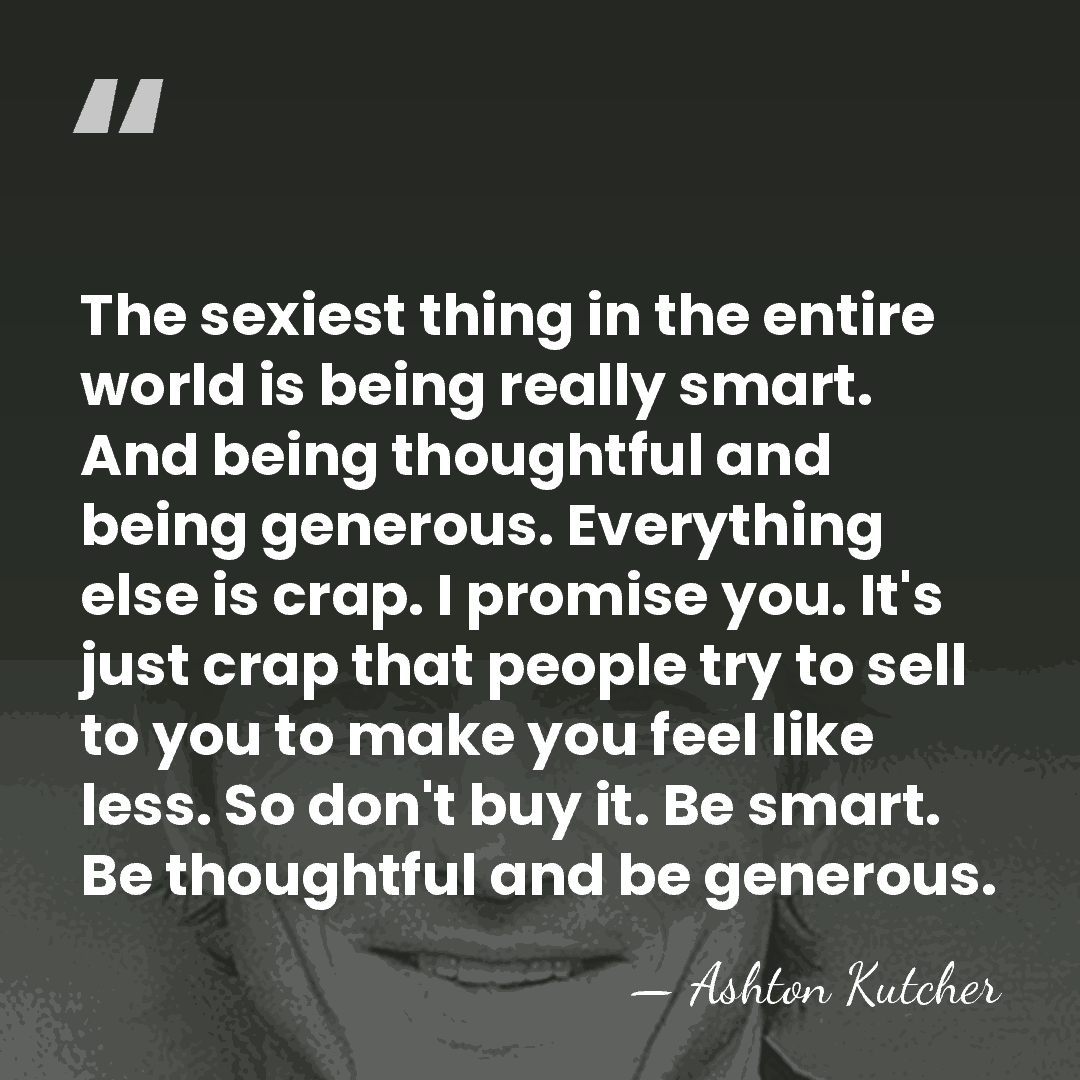 The sexiest thing in the entire world is being really smart. And&hellip; - Ashton Kutcher