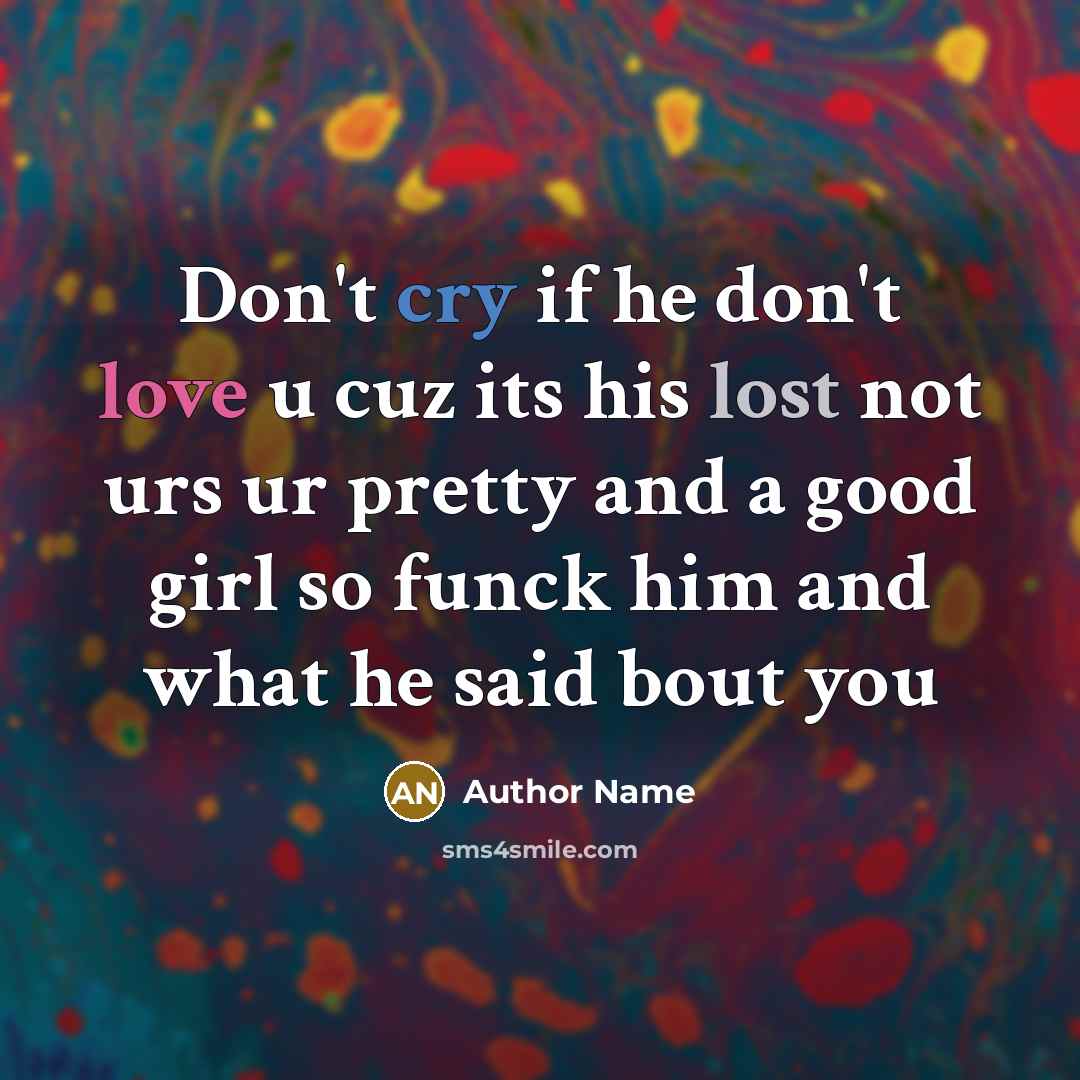 “Don't cry if he don't love u cuz its his lost not urs ur pretty and a good girl so funck him and what he said bout you” quote by Author Name