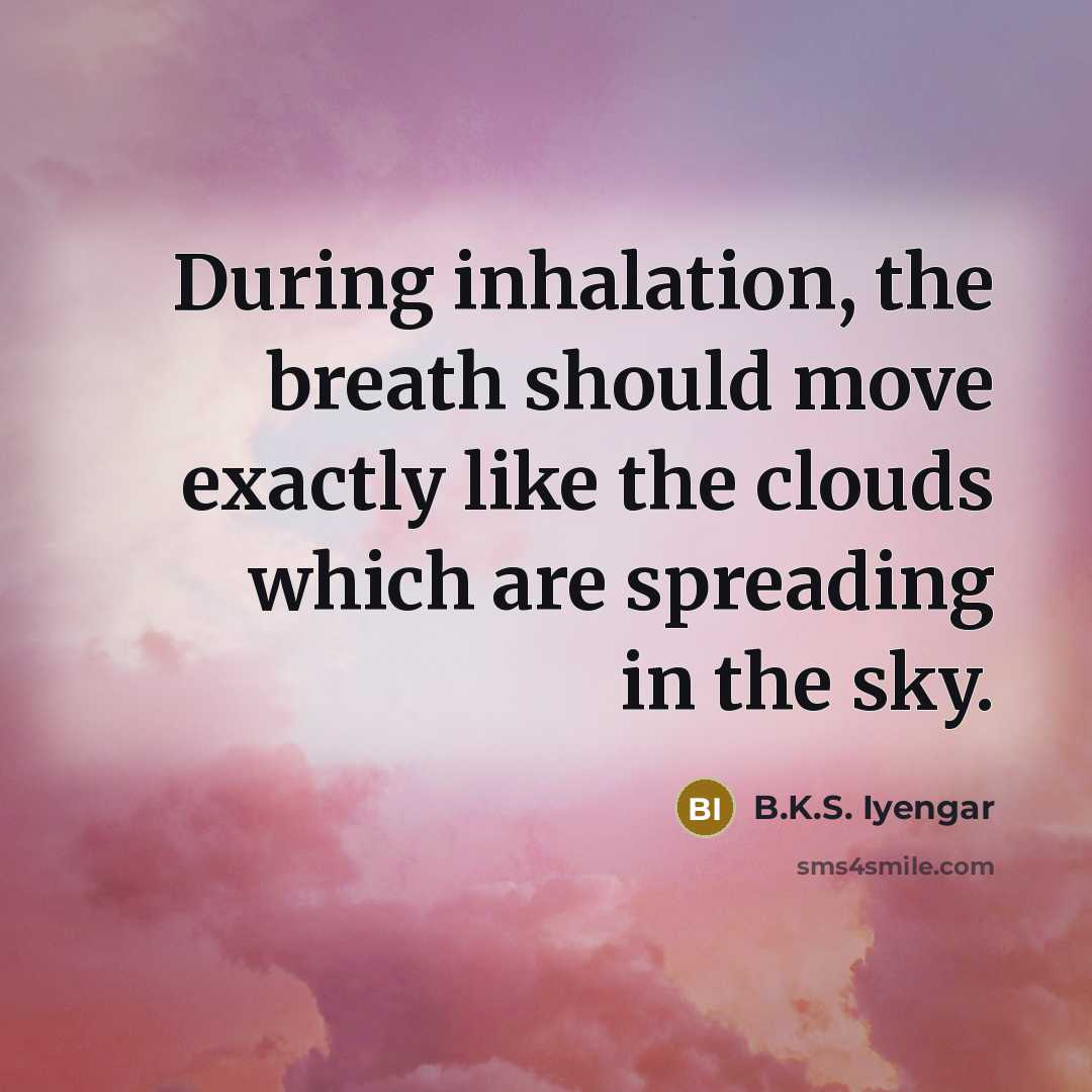 “During inhalation, the breath should move exactly like the clouds which are spreading in the sky.” quote by B.K.S. Iyengar
