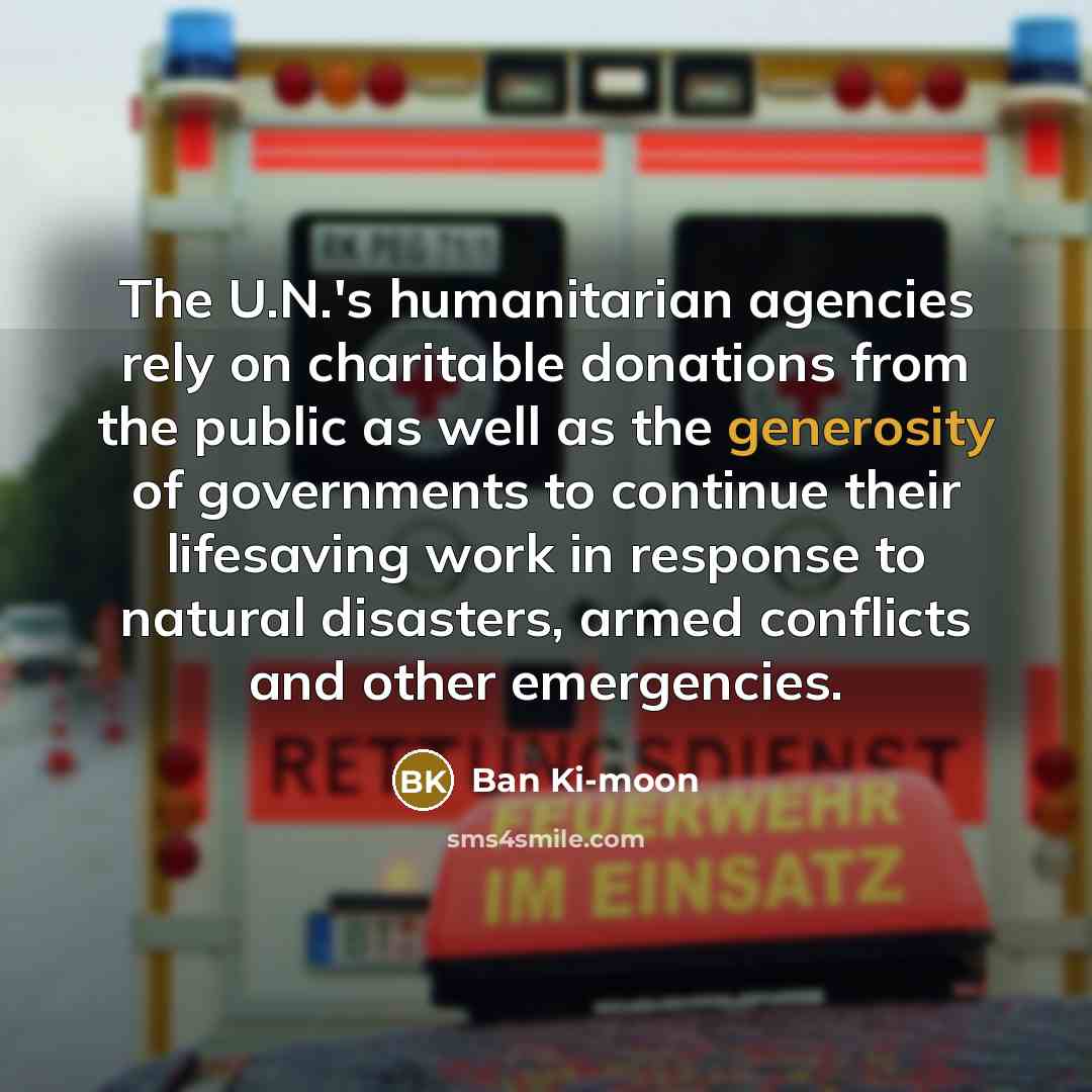 “The U.N.'s humanitarian agencies rely on charitable donations from the…” quote by Ban Ki-moon