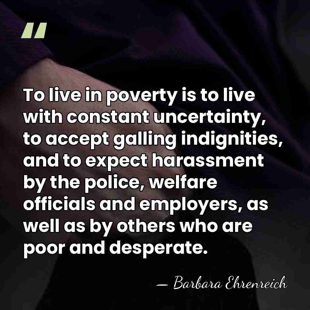 To live in poverty is to live with constant uncertainty, to accept&hellip; - Barbara Ehrenreich