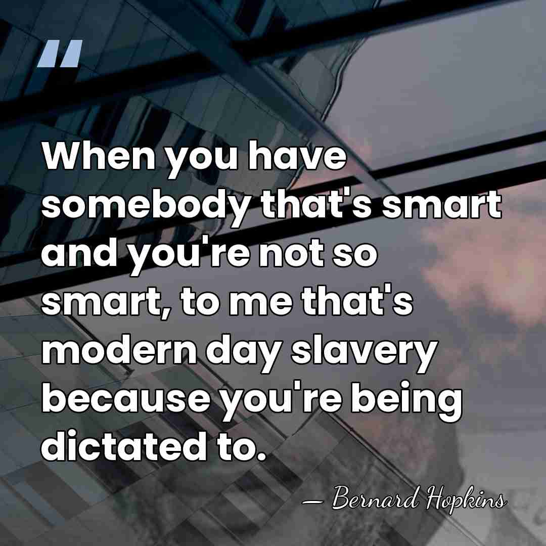 When you have somebody that's smart and you're not so smart, to&hellip; - Bernard Hopkins