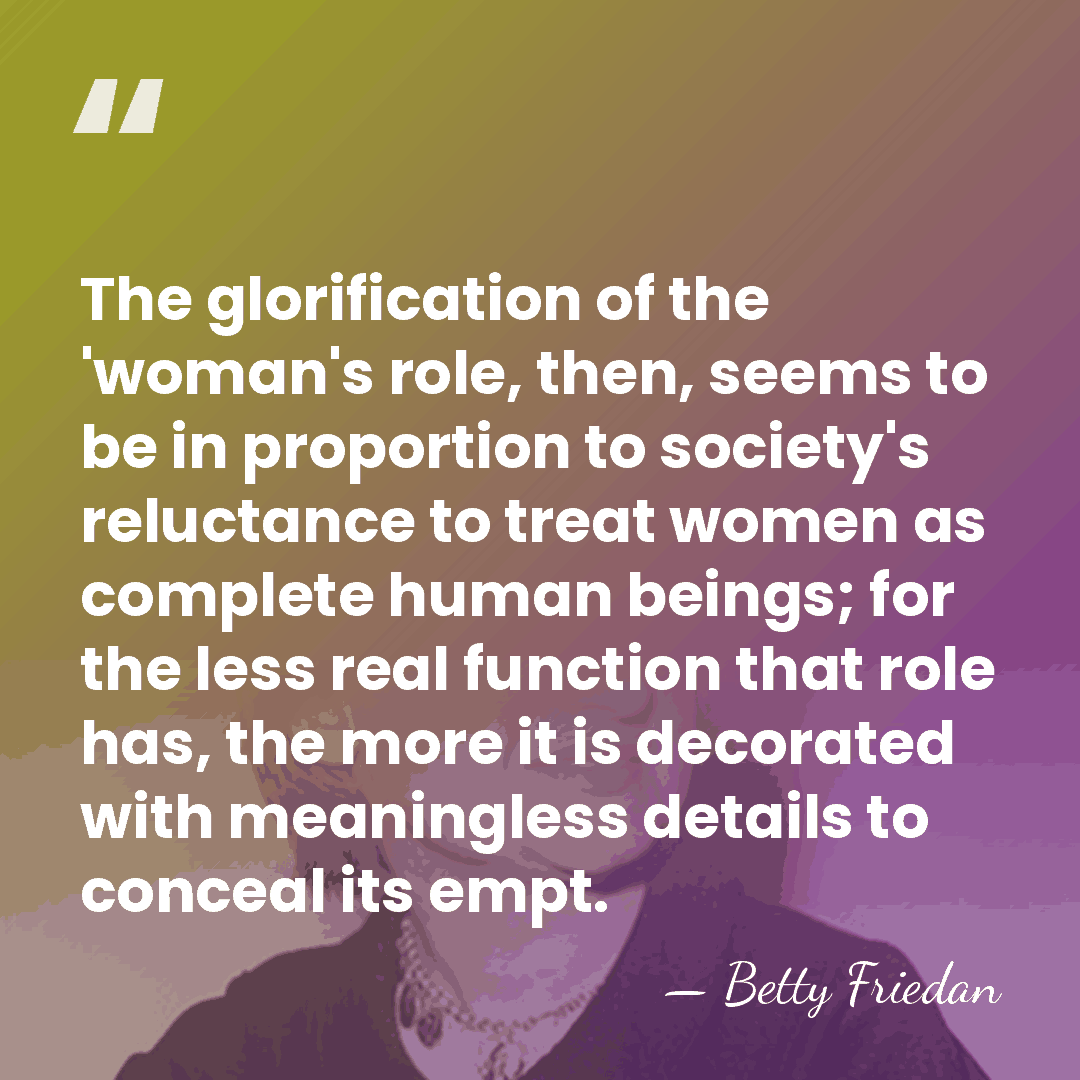 The glorification of the 'woman's role, then, seems to be in proportion&hellip; - Betty Friedan
