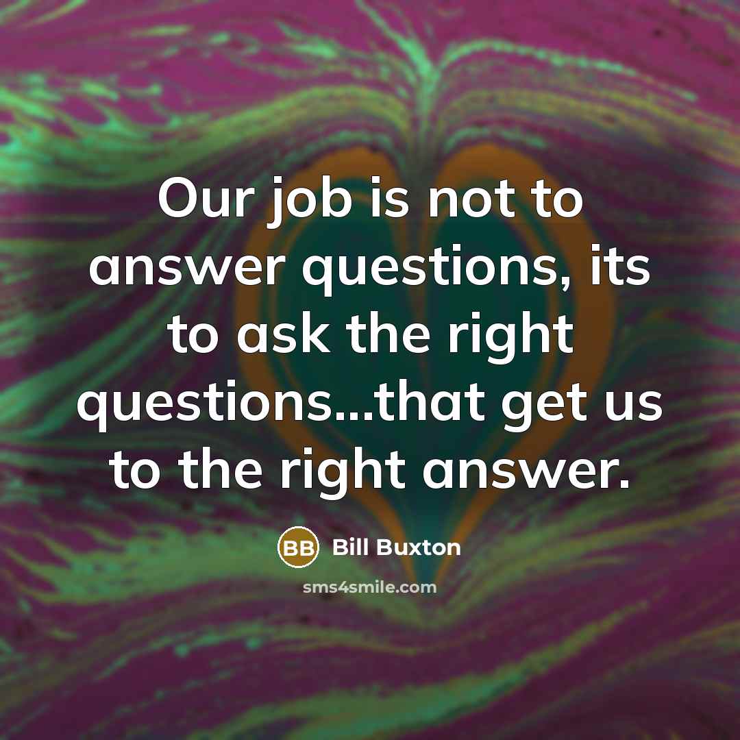 “Our job is not to answer questions, its to ask…” quote by Bill Buxton