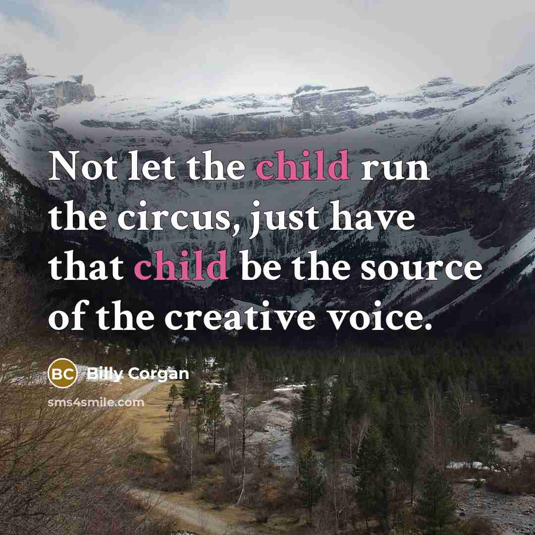 “Not let the child run the circus, just have that…” quote by Billy Corgan