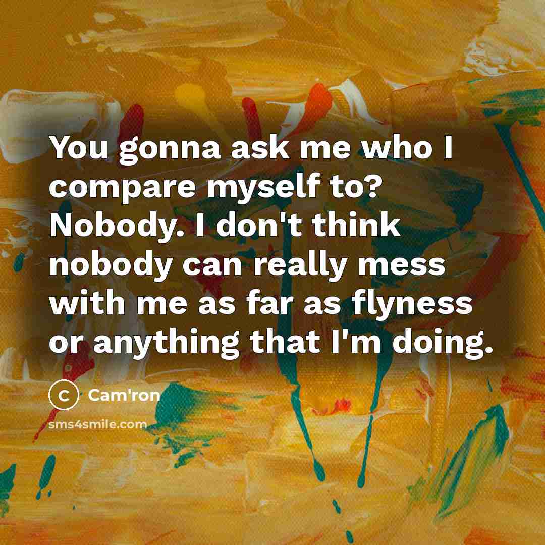 “You gonna ask me who I compare myself to? Nobody.…” quote by Cam'ron