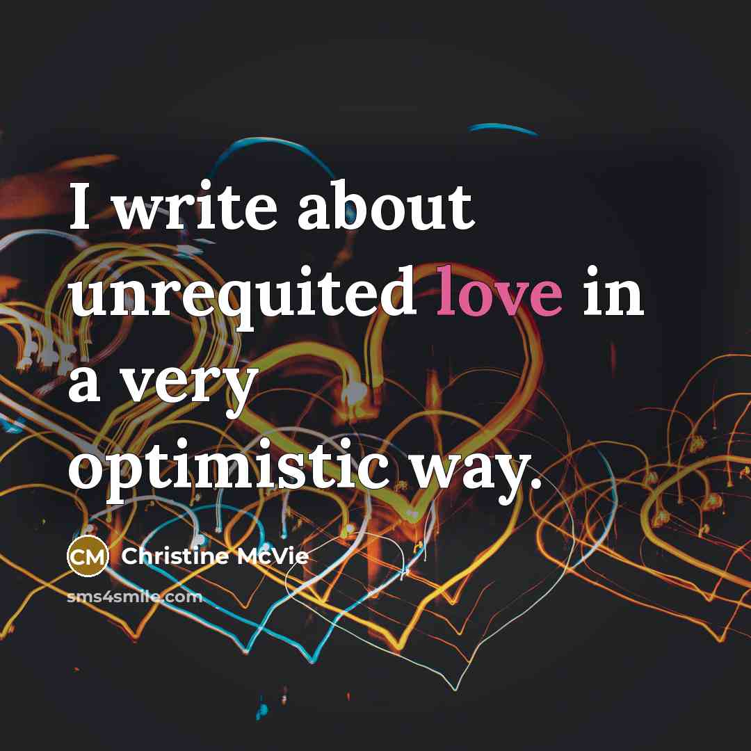 “I write about unrequited love in a very optimistic way.…” quote by Christine McVie