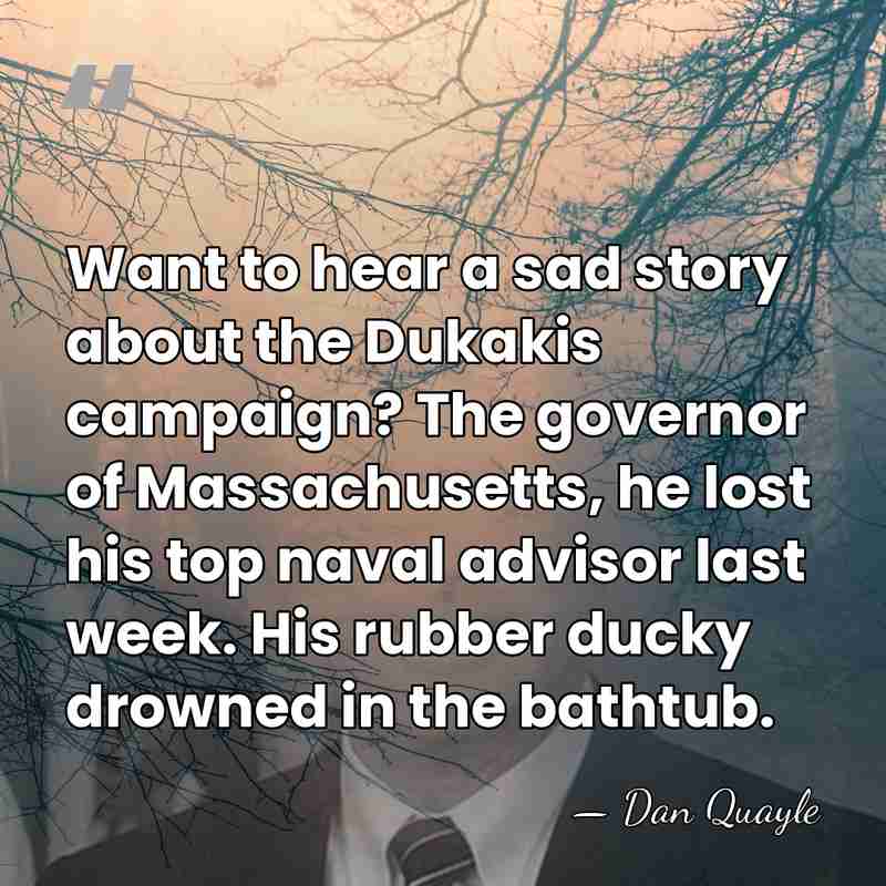 Want to hear a sad story about the Dukakis campaign? The governor&hellip; - Dan Quayle