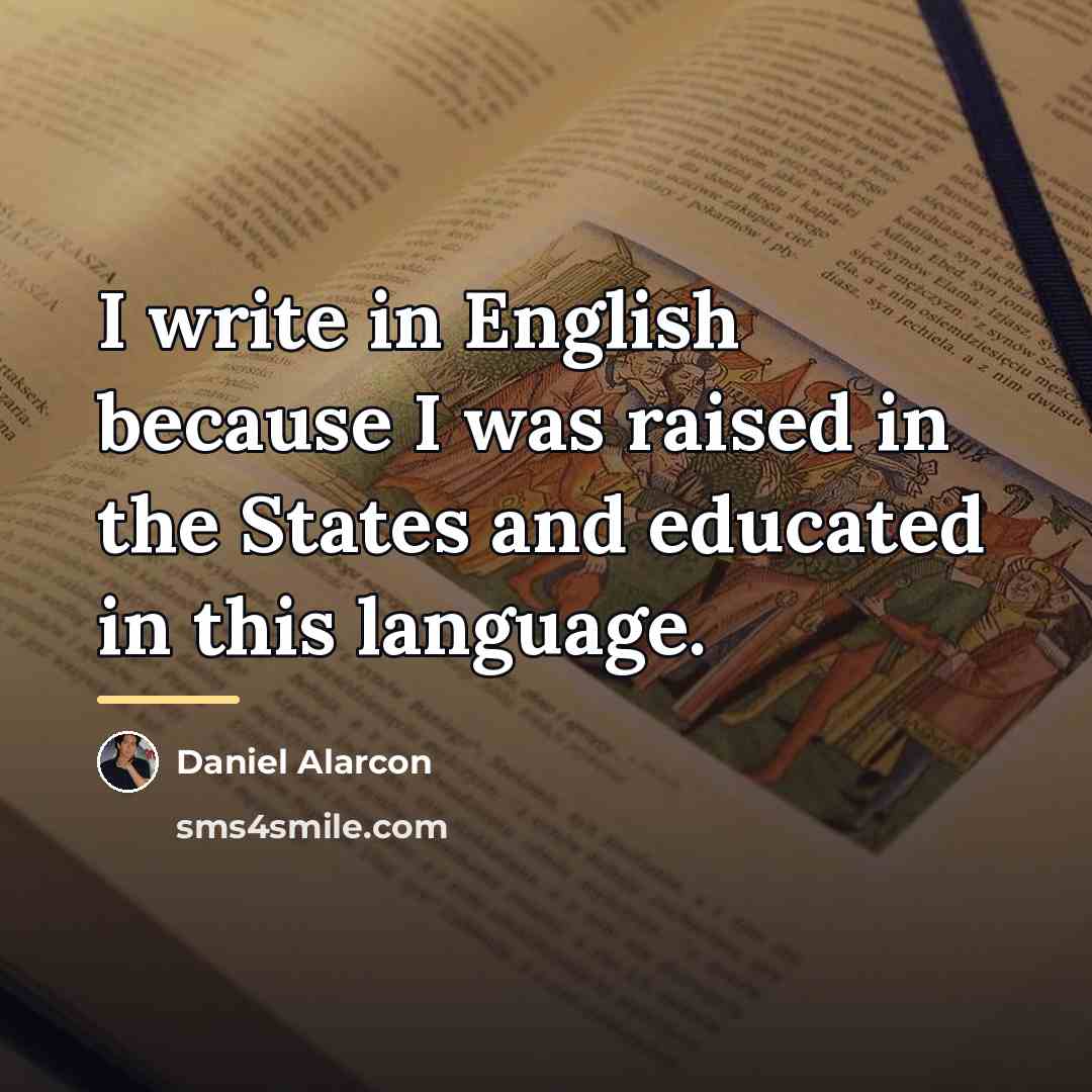 “I write in English because I was raised in the…” quote by Daniel Alarcon