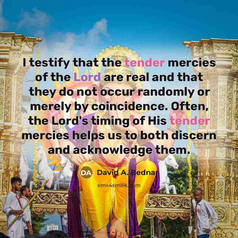 “I testify that the tender mercies of the Lord are…” quote by David A. Bednar