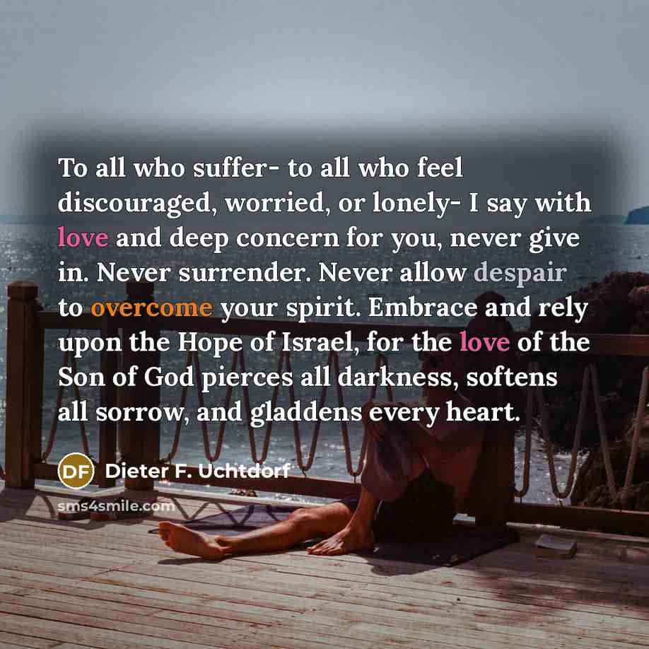 “To all who suffer- to all who feel discouraged, worried,…” quote by Dieter F. Uchtdorf