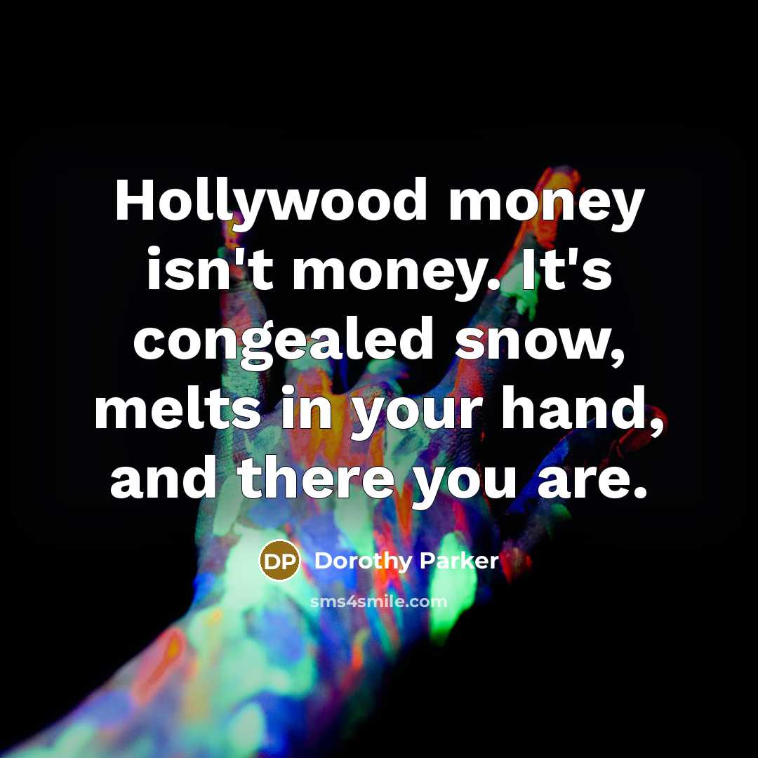 “Hollywood money isn't money. It's congealed snow, melts in your hand, and there you are.” quote by Dorothy Parker