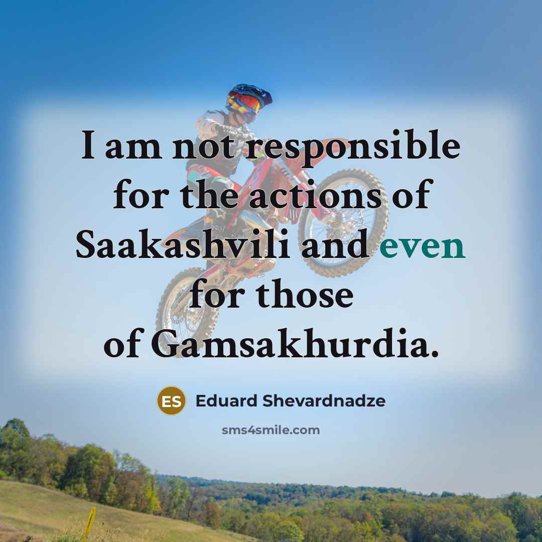 “I am not responsible for the actions of Saakashvili and…” quote by Eduard Shevardnadze