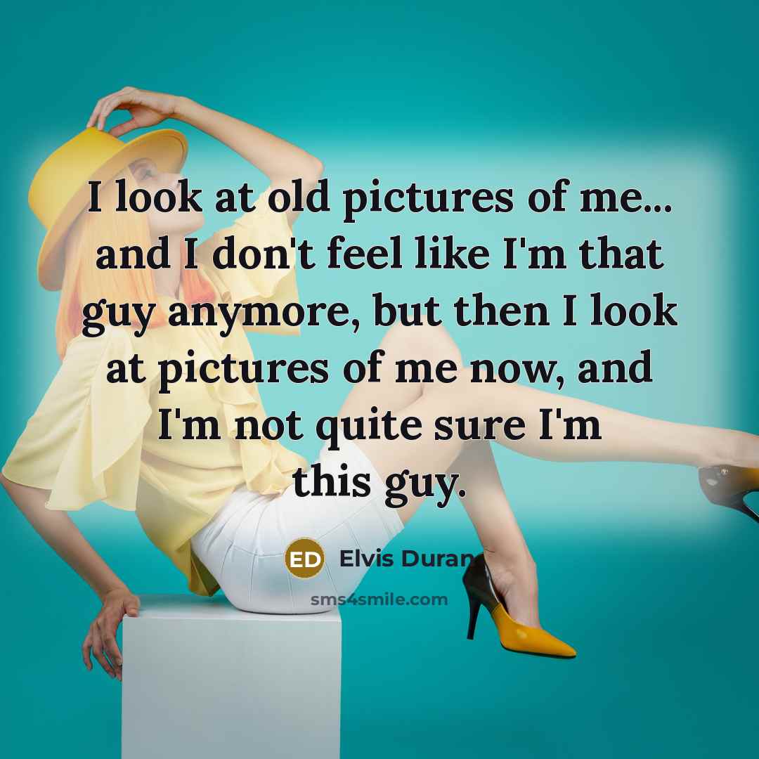 “I look at old pictures of me... and I don't…” quote by Elvis Duran