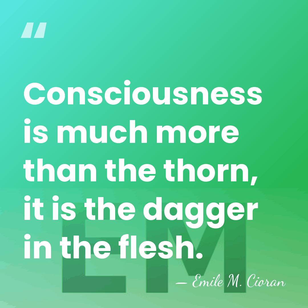 Consciousness is much more than the thorn, it is the dagger in&hellip; - Emile M. Cioran