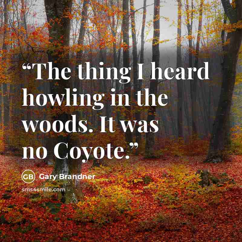 “The thing I heard howling in the woods. It was no Coyote.” quote by Gary Brandner