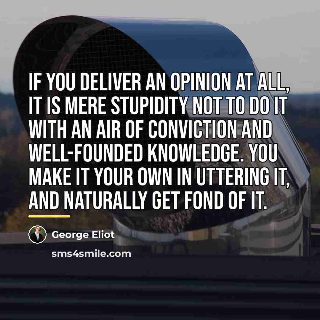 “If you deliver an opinion at all, it is mere…” quote by George Eliot