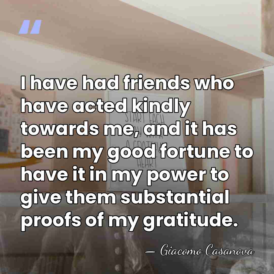 I have had friends who have acted kindly towards me, and it&hellip; - Giacomo Casanova
