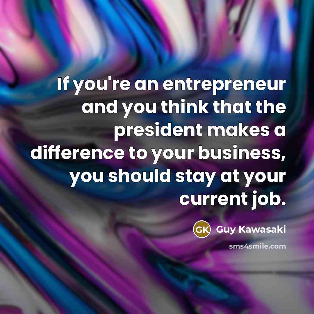 “If you're an entrepreneur and you think that the president…” quote by Guy Kawasaki