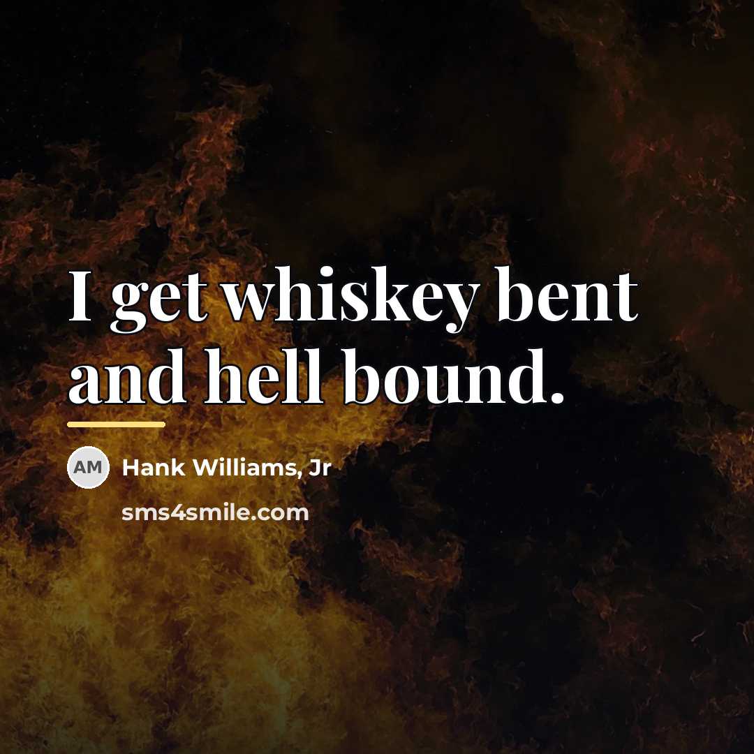 “I get whiskey bent and hell bound.…” quote by Hank Williams, Jr