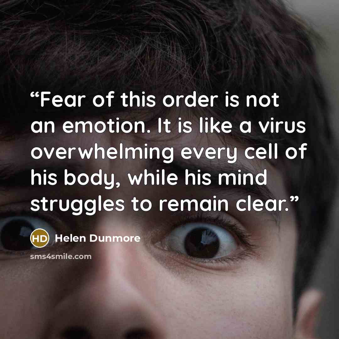 “Fear of this order is not an emotion. It is like a virus overwhelming every cell of his body, while his mind struggles to remain clear.” quote by Helen Dunmore