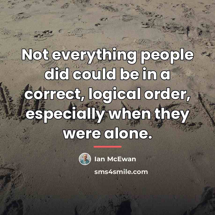 “Not everything people did could be in a correct, logical…” quote by Ian Mcewan