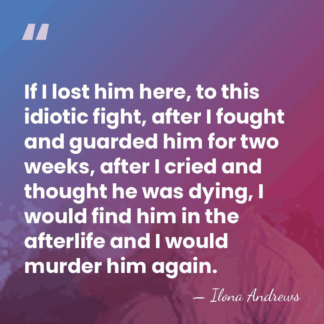 If I lost him here, to this idiotic fight, after I fought&hellip; - Ilona Andrews