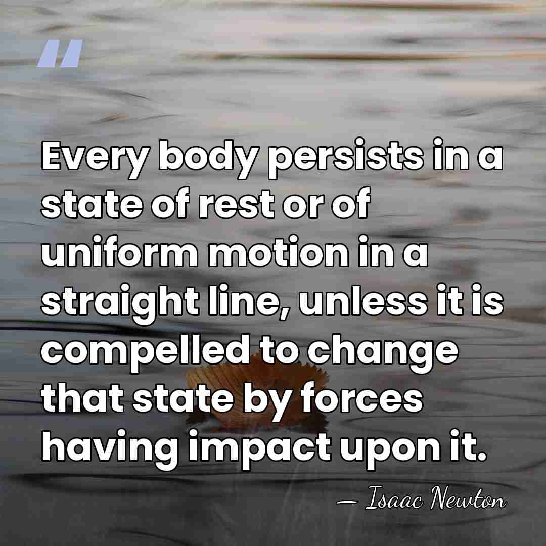 Every body persists in a state of rest or of uniform motion&hellip; - Isaac Newton