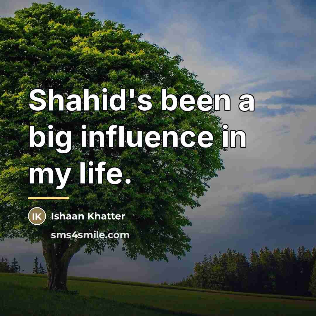 “Shahid's been a big influence in my life.…” quote by Ishaan Khatter